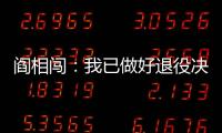 阎相闯：我已做好退役决定，接下来希望留在大连英博俱乐部