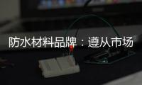 防水材料品牌：遵从市场发展 抓住销量源头