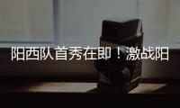 阳西队首秀在即	！激战阳东誓夺“开门红”，战术训练全曝光