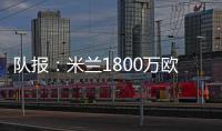 队报
：米兰1800万欧再次报价22岁右后卫盖拉