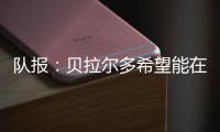 队报：贝拉尔多希望能在重要比赛获更多出场
，盼今夏离开巴黎