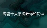 陶瓷十大品牌教你如何做到与经销商共赢
！