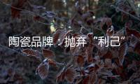 陶瓷品牌�	：抛弃“利己”私念 站在顾客角度推产品