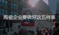 陶瓷企业要做好这五件事 才能抢占新市场