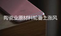 陶瓷业原材料轮番上涨风潮，走向与趋势将会如何?