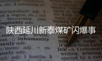 陕西延川新泰煤矿闪爆事故致 11 人遇难、11 人轻伤，相关责任人已被控制