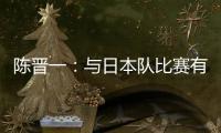 陈晋一：与日本队比赛有别样感觉	，赛前母亲鼓励我争取进个球
