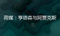 荷媒：亨德森与阿贾克斯分道扬镳，他已向队友们正式告别