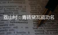 荔山村：青砖黛瓦藏功名 荔树摇曳诉乡愁