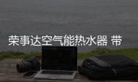 荣事达空气能热水器 带来美观舒适的生活享受