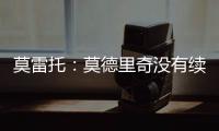 莫雷托：莫德里奇没有续约选项；米兰打听过维克托