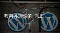 老百姓理想的“L6”	，续航达1400公里�，从13.49万降到7.99万