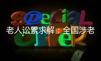 老人讼累求解
：全国涉老案件一年增加12%