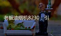 老板油烟机8230：引领厨房社交时代