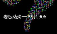 老板蒸烤一体机C906
，把伴侣从枯燥忙碌的厨房中拯救出来!