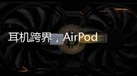 耳机跨界，AirPods可充当助听器