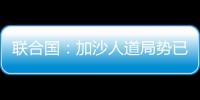 联合国：加沙人道局势已到“最严峻时刻”