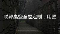 联邦高登全屋定制	，用匠心打造空间高级质感