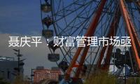 聂庆平：财富管理市场亟需划清金融产品边界