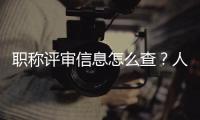 职称评审信息怎么查�？人社部回应