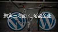 聚焦三方面 让陶瓷企业实现可持续发展
