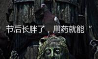 节后长胖了�，用药就能“躺瘦”吗？