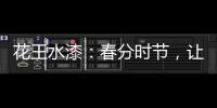 花王水漆：春分时节	，让家与天地平分春色