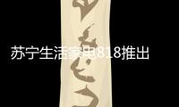 苏宁生活家电818推出星火计划
，引来100多家品牌