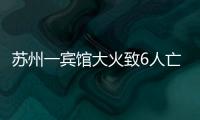 苏州一宾馆大火致6人亡：环境“脏乱差”，内部有出租房
