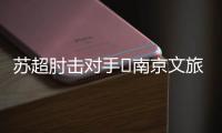 苏超肘击对手❌南京文旅被刷屏	�：开除杨笑天！去那里吃肘子吗