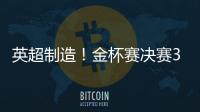 英超制造！金杯赛决赛3名进球球员均来自英超
，历史首次出现