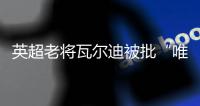 英超老将瓦尔迪被批“唯利是图”
：年薪要价过高致转会热那亚告吹