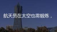 航天员在太空也需锻炼，吃饭5天不重样