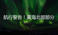 航行警告
！黄海北部部分海域实弹射击训练
，禁止驶入