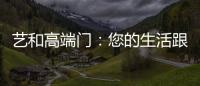 艺和高端门：您的生活跟上智能节奏了吗?