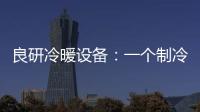 良研冷暖设备
：一个制冷企业的炽热情怀