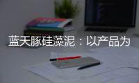 蓝天豚硅藻泥：以产品为核心 以创新为驱动力