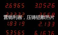 营销利器，压铸铝散热片9大优势教你玩转差异化