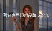 著名家居照明品牌，给光赋予智慧!