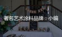 著名艺术涂料品牌
：小编具体说说艺术涂料