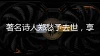 著名诗人郑愁予去世
，享年92岁