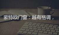 蒙特欧门窗：越有格调，越舒适!
