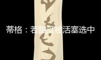 蒂格
：若甜瓜被活塞选中 他很可能会成为历史前10的球员