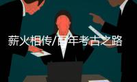 薪火相传/百年考古之路 勾勒文明脉络