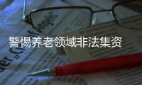 警惕养老领域非法集资 四部门联合发布风险提示