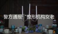 警方通报“整形机构女老板殴打顾客”	：涉案人员到案