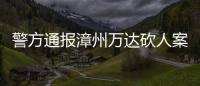 警方通报漳州万达砍人案：砍人男子因感情纠纷行凶�，已被当场抓获