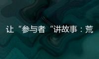 让“参与者“讲故事：荒漠化治理公益如何做好传播