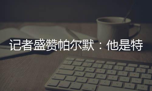 记者间探帕尔默2射1传