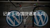 记者手记/国货逐渐走向高端